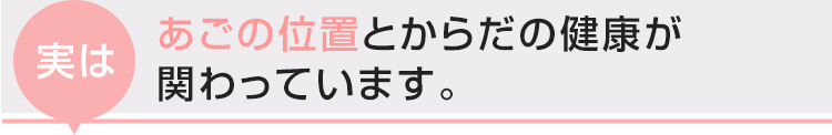 実は、あごの位置とからだの健康が関わっています。