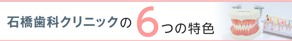 石橋歯科クリニックの6つの特色