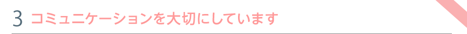 特色③　コミュニケーションを大切にしています
